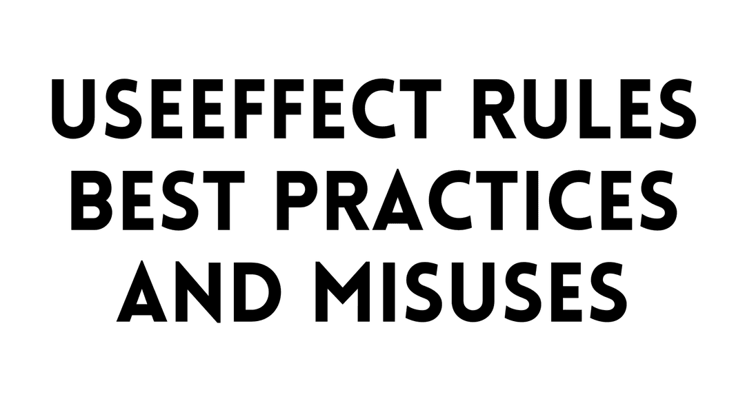 UseEffect Rules, Best Practices, and Misuses